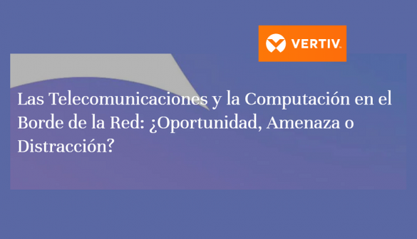 Vertiv Publica Su Más Reciente Investigación sobre las Oportunidades del Borde para los Operadores de Telecomunicaciones